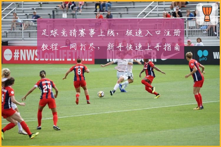 足球竞猜赛事上线，极速入口注册教程一网打尽，新手快速上手指南详解