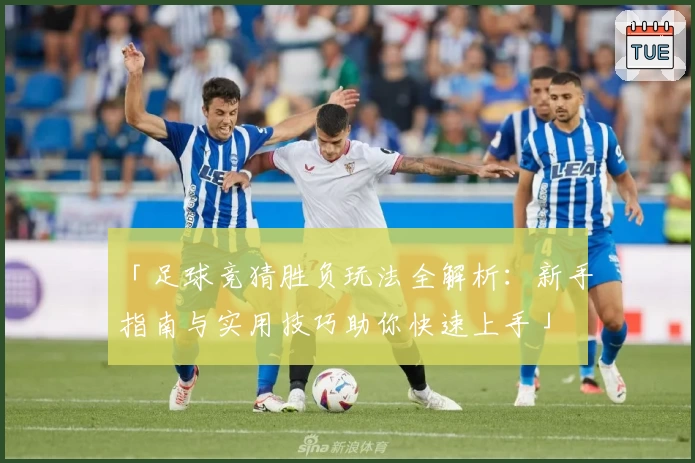 「足球竞猜胜负玩法全解析：新手指南与实用技巧助你快速上手」