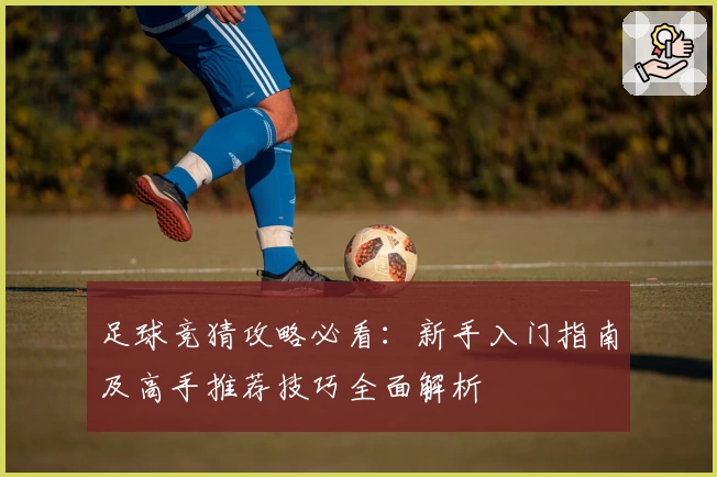 足球竞猜攻略必看：新手入门指南及高手推荐技巧全面解析