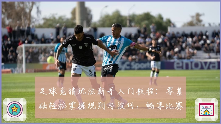足球竞猜玩法新手入门教程：零基础轻松掌握规则与技巧，畅享比赛分析乐趣