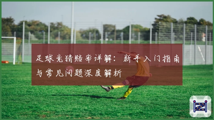 足球竞猜赔率详解：新手入门指南与常见问题深度解析
