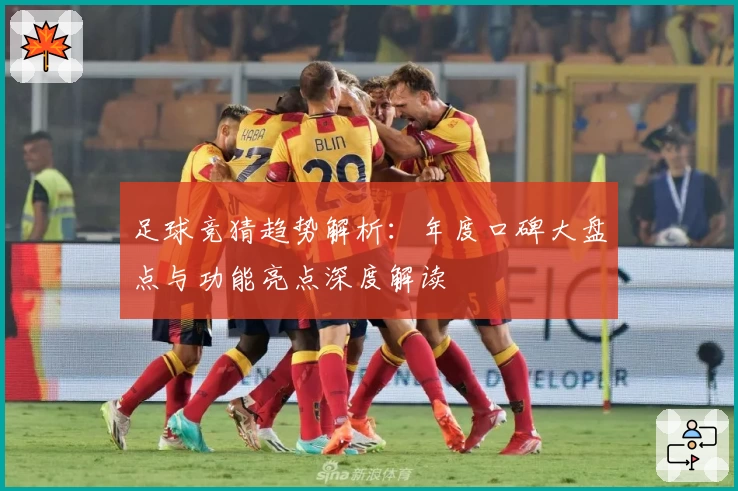 足球竞猜趋势解析：年度口碑大盘点与功能亮点深度解读