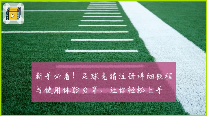新手必看！足球竞猜注册详细教程与使用体验分享，让你轻松上手