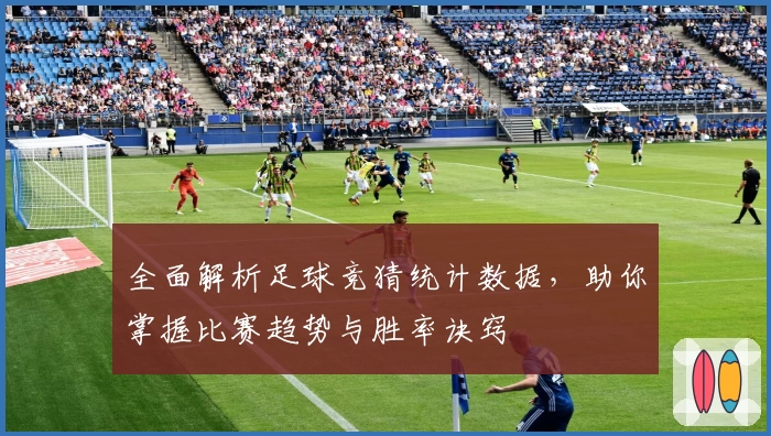 全面解析足球竞猜统计数据，助你掌握比赛趋势与胜率诀窍