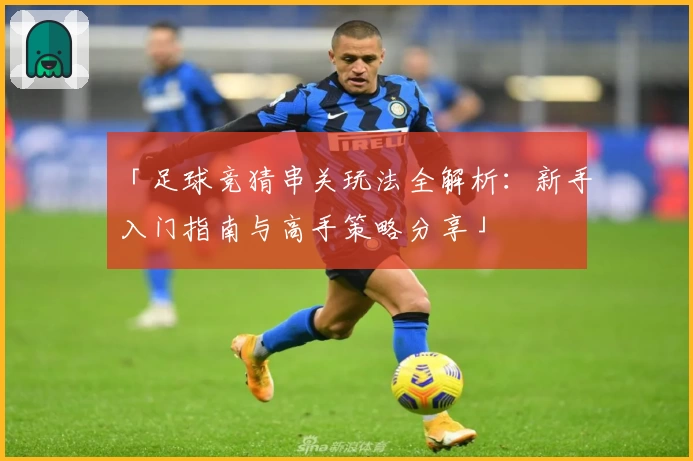 「足球竞猜串关玩法全解析：新手入门指南与高手策略分享」