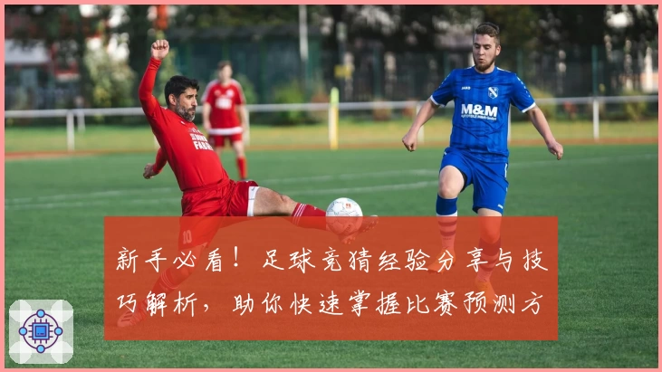 新手必看！足球竞猜经验分享与技巧解析，助你快速掌握比赛预测方法