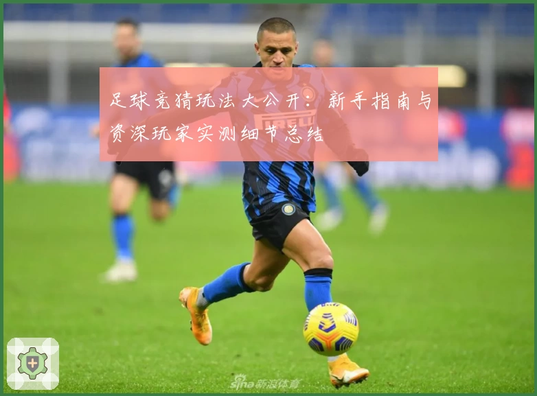 足球竞猜玩法大公开：新手指南与资深玩家实测细节总结