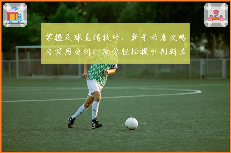 掌握足球竞猜技巧，新手必看攻略与实用分析，助你轻松提升判断力