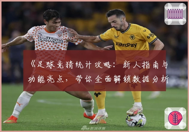 《足球竞猜统计攻略：新人指南与功能亮点，带你全面解锁数据分析奥秘》