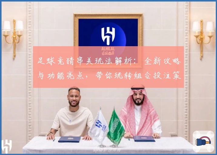 足球竞猜串关玩法解析：全新攻略与功能亮点，带你玩转组合投注策略