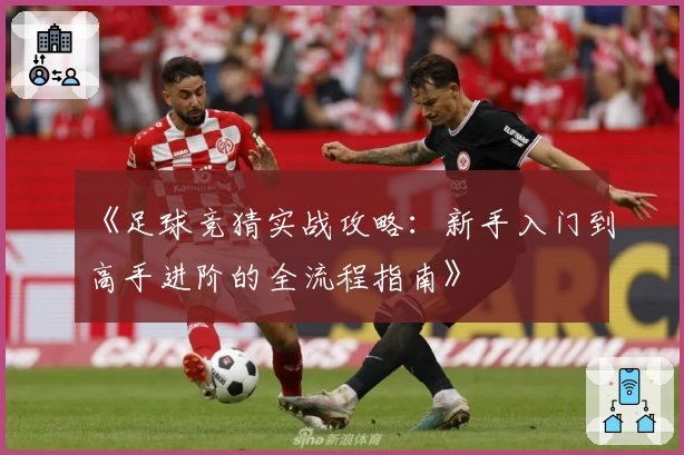 《足球竞猜实战攻略：新手入门到高手进阶的全流程指南》