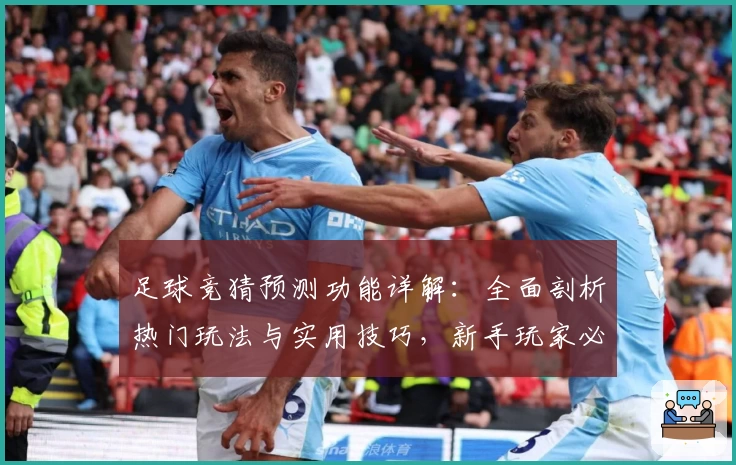 足球竞猜预测功能详解：全面剖析热门玩法与实用技巧，新手玩家必看指南