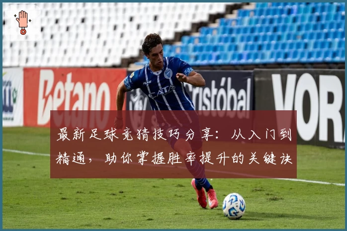 最新足球竞猜技巧分享：从入门到精通，助你掌握胜率提升的关键诀窍