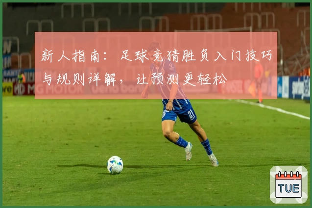 新人指南：足球竞猜胜负入门技巧与规则详解，让预测更轻松
