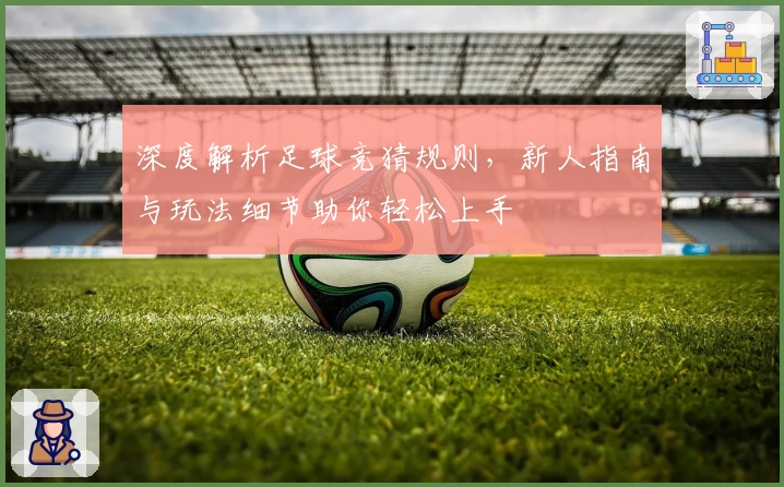 深度解析足球竞猜规则，新人指南与玩法细节助你轻松上手