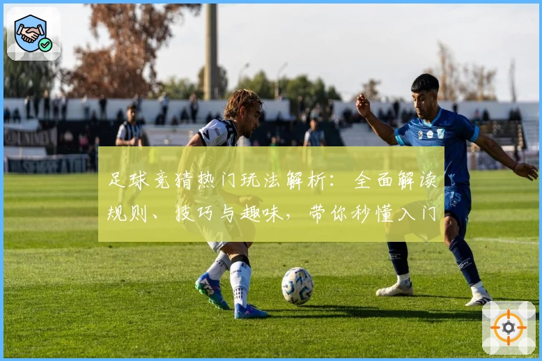 足球竞猜热门玩法解析：全面解读规则、技巧与趣味，带你秒懂入门诀窍