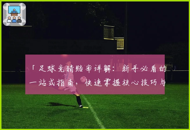 「足球竞猜赔率详解：新手必看的一站式指南，快速掌握核心技巧与选项解析」