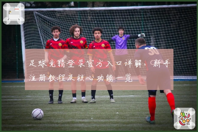 足球竞猜登录官方入口详解，新手注册教程及核心功能一览