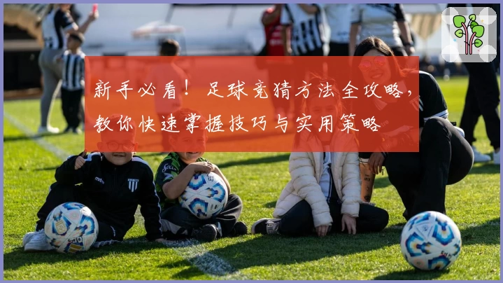 新手必看！足球竞猜方法全攻略，教你快速掌握技巧与实用策略