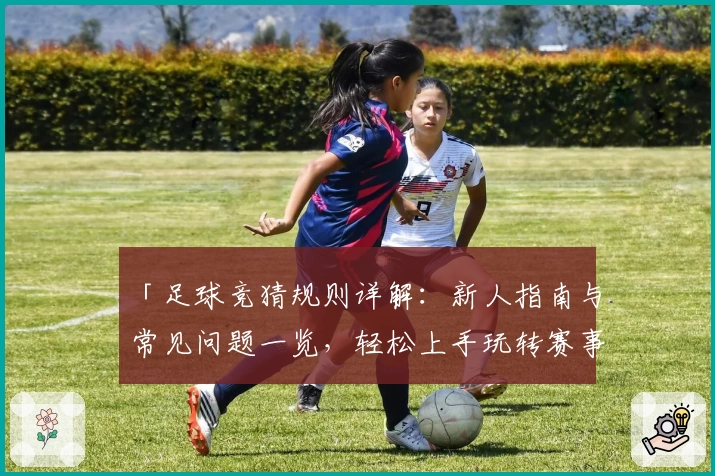 「足球竞猜规则详解：新人指南与常见问题一览，轻松上手玩转赛事预测」