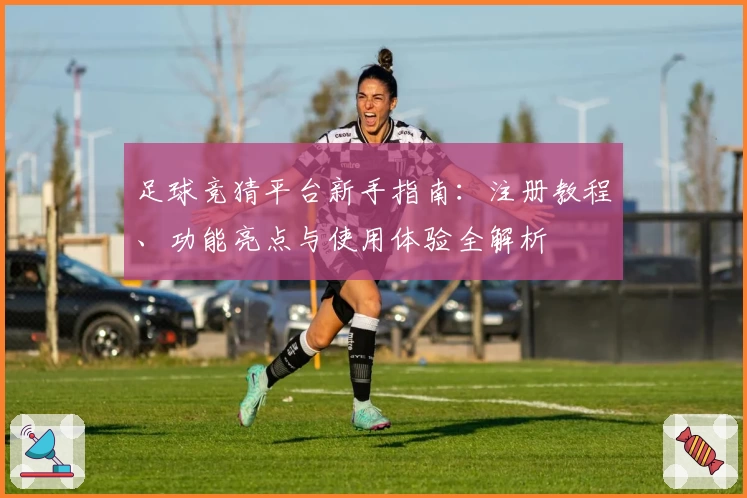 足球竞猜平台新手指南：注册教程、功能亮点与使用体验全解析