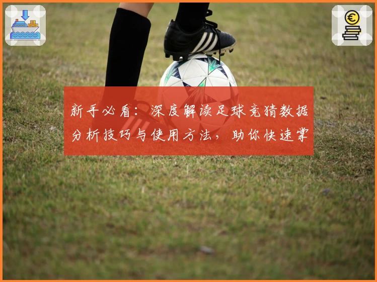 新手必看:深度解读足球竞猜数据分析技巧与使用方法,助你快速掌握入门诀窍
