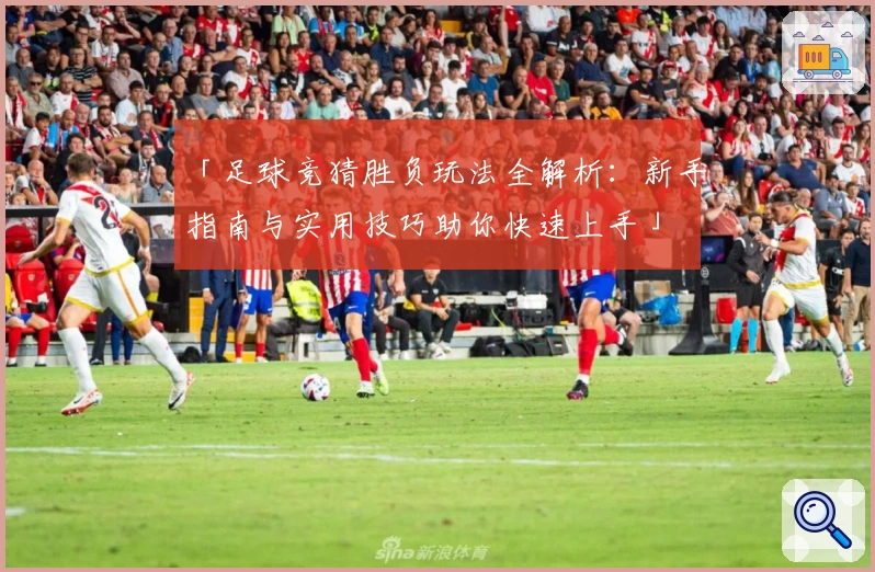 「足球竞猜胜负玩法全解析：新手指南与实用技巧助你快速上手」