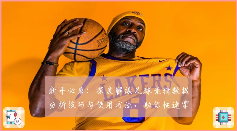 新手必看：深度解读足球竞猜数据分析技巧与使用方法，助你快速掌握入门诀窍