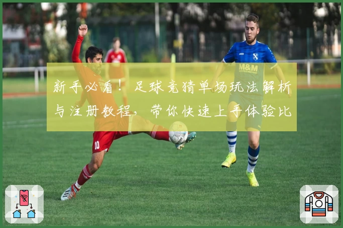新手必看！足球竞猜单场玩法解析与注册教程，带你快速上手体验比赛乐趣