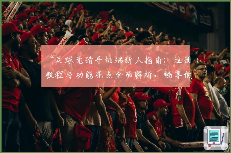 “足球竞猜手机端新人指南:注册教程与功能亮点全面解析,畅享便捷操作新体验”