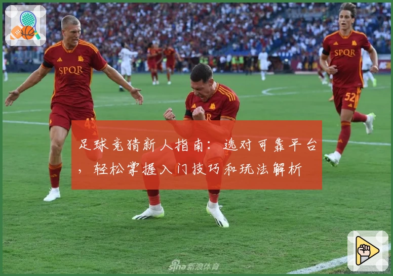 足球竞猜新人指南：选对可靠平台，轻松掌握入门技巧和玩法解析