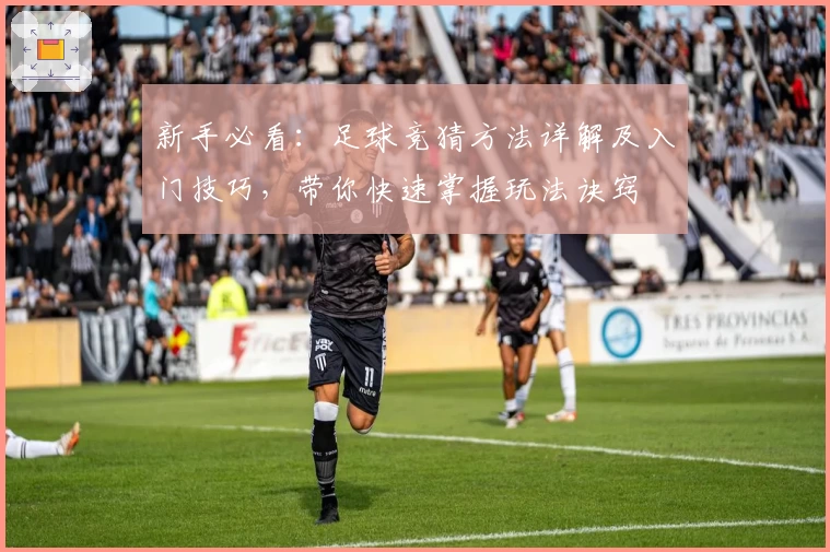 新手必看：足球竞猜方法详解及入门技巧，带你快速掌握玩法诀窍