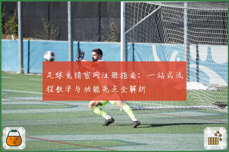 足球竞猜官网注册指南：一站式流程教学与功能亮点全解析