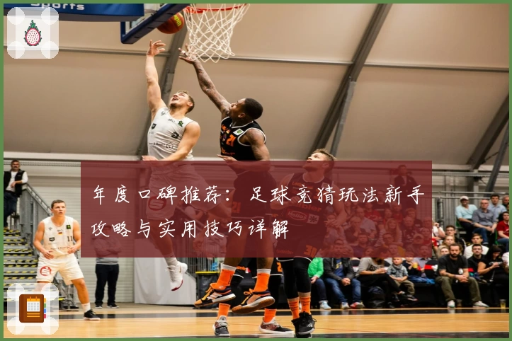 年度口碑推荐：足球竞猜玩法新手攻略与实用技巧详解