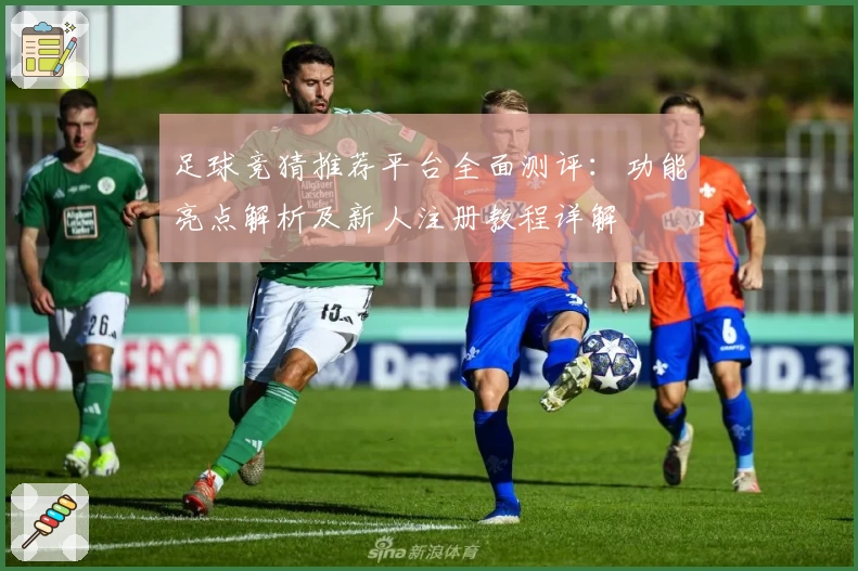足球竞猜推荐平台全面测评：功能亮点解析及新人注册教程详解