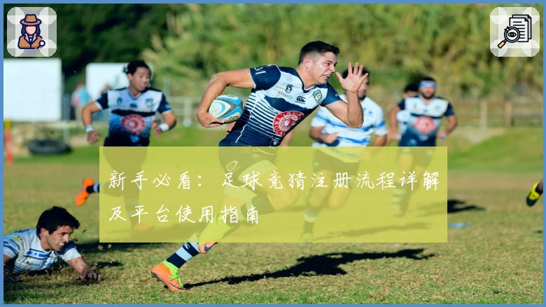 新手必看：足球竞猜注册流程详解及平台使用指南