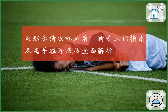 足球竞猜攻略必看：新手入门指南及高手推荐技巧全面解析