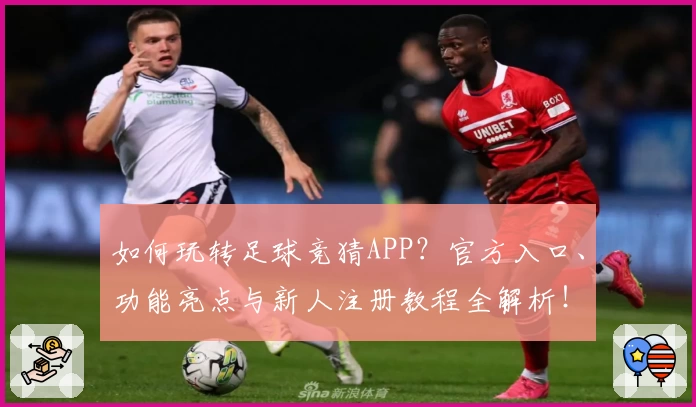 如何玩转足球竞猜APP？官方入口、功能亮点与新人注册教程全解析！