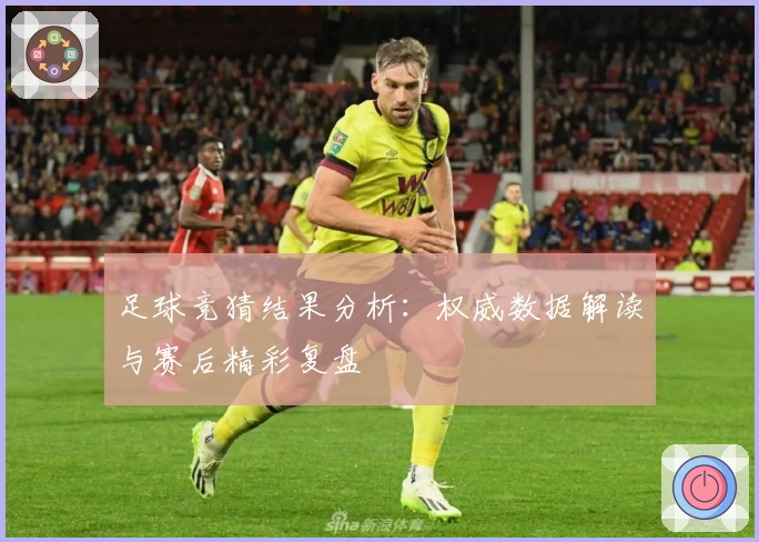 足球竞猜结果分析：权威数据解读与赛后精彩复盘