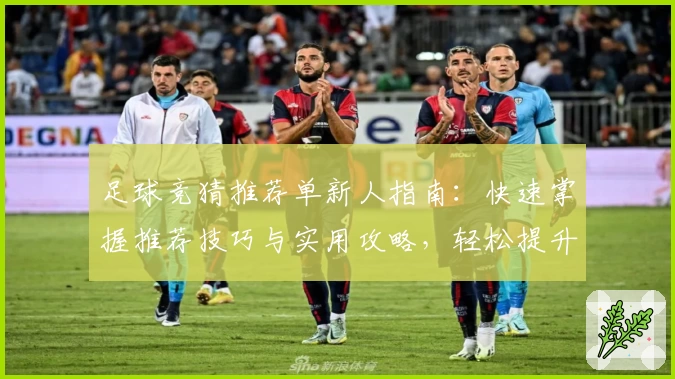 足球竞猜推荐单新人指南：快速掌握推荐技巧与实用攻略，轻松提升预测胜率