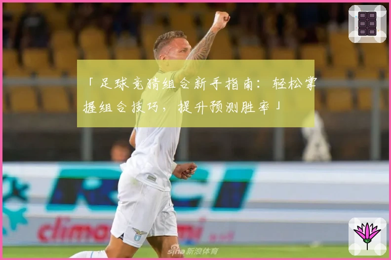 「足球竞猜组合新手指南：轻松掌握组合技巧，提升预测胜率」