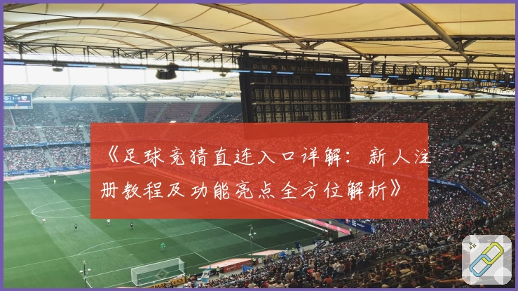 《足球竞猜直连入口详解：新人注册教程及功能亮点全方位解析》