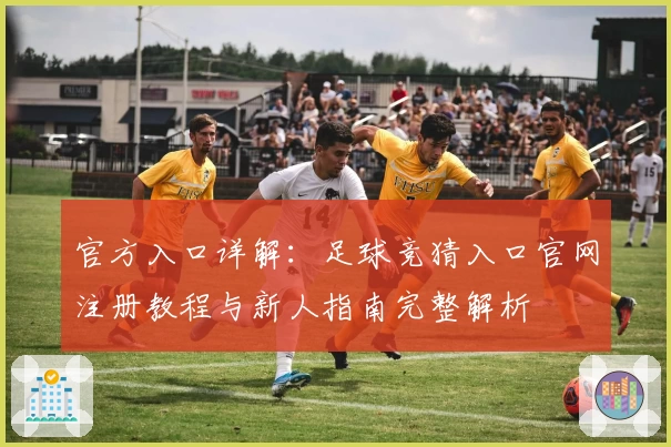 官方入口详解：足球竞猜入口官网注册教程与新人指南完整解析