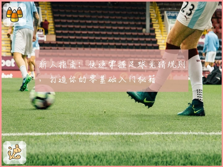 新人指南：快速掌握足球竞猜规则，打造你的零基础入门秘籍