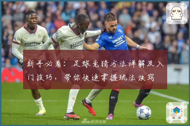 新手必看：足球竞猜方法详解及入门技巧，带你快速掌握玩法诀窍