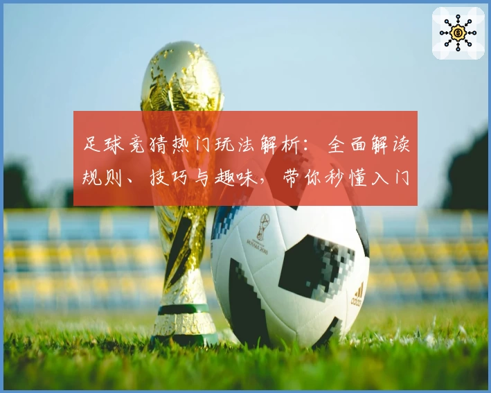足球竞猜热门玩法解析：全面解读规则、技巧与趣味，带你秒懂入门诀窍