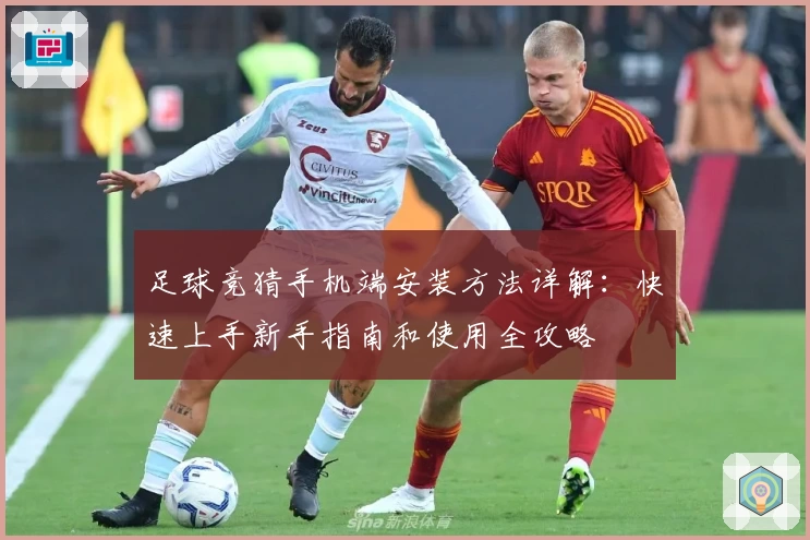 足球竞猜手机端安装方法详解：快速上手新手指南和使用全攻略