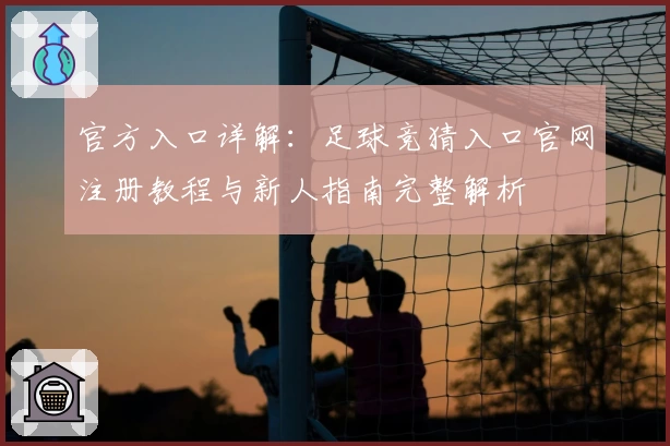 官方入口详解：足球竞猜入口官网注册教程与新人指南完整解析