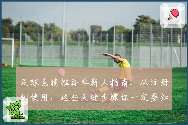 足球竞猜推荐单新人指南：从注册到使用，这些关键步骤你一定要知道