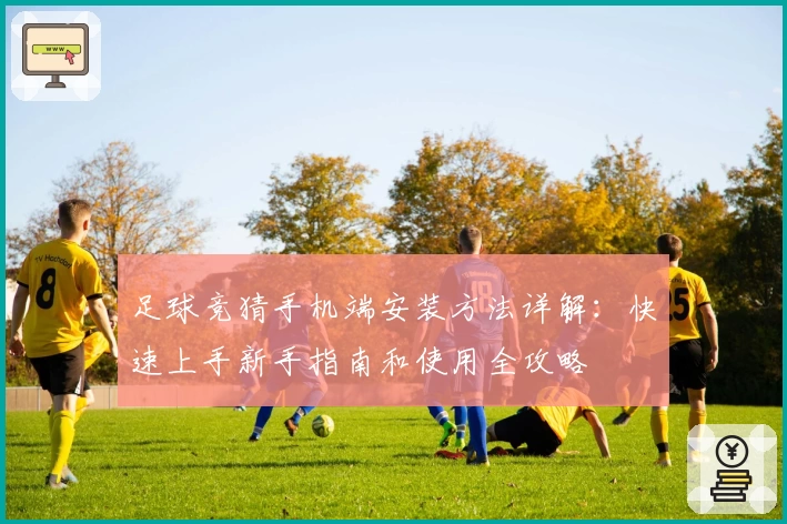 足球竞猜手机端安装方法详解：快速上手新手指南和使用全攻略